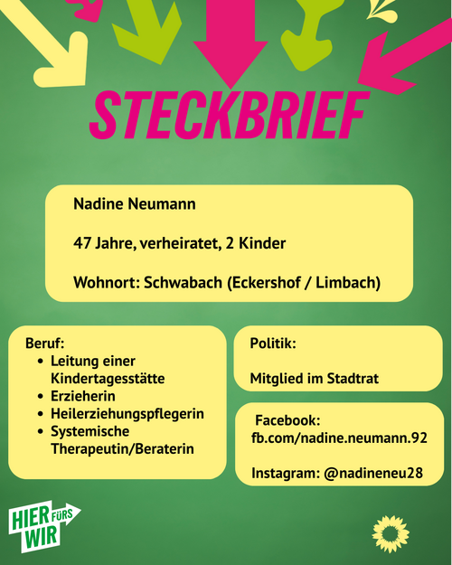 Steckbrief der OB-Kandidatin Nadine Neumann. Nadine Neumann ist 47 Jahre alt, verheiratet und hat zwei Kinder. Sie lebt in Schwabach, im Stadtteil Eckershof/Limbach. Beruflich ist sie Leiterin einer Kindertagesstätte, Erzieherin, Heilerziehungspflegerin sowie systemische Therapeutin und Beraterin. Politisch ist sie Mitglied des Stadtrats. Aufgeführt sind außerdem ihre Social-Media-Kanäle auf Facebook und Instagram. Das Motiv trägt den Slogan „Hier fürs Wir“.